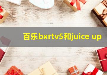 百乐bxrtv5和juice up